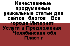 Качественные, продуманные, уникальные статьи для сайтов, блогов - Все города Интернет » Услуги и Предложения   . Челябинская обл.,Пласт г.